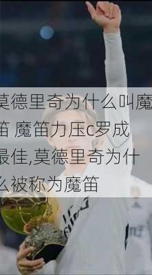 莫德里奇为什么叫魔笛 魔笛力压c罗成最佳,莫德里奇为什么被称为魔笛