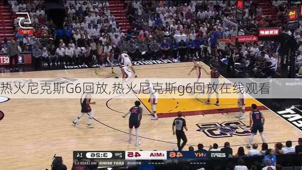 热火尼克斯G6回放,热火尼克斯g6回放在线观看