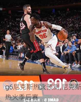 g6尼克斯热火预测,尼克斯热火季后赛