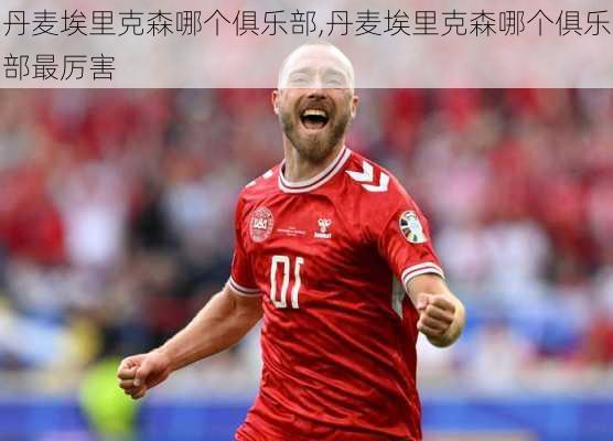 丹麦埃里克森哪个俱乐部,丹麦埃里克森哪个俱乐部最厉害