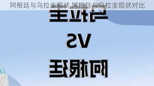 阿根廷与乌拉圭现状,阿根廷与乌拉圭现状对比