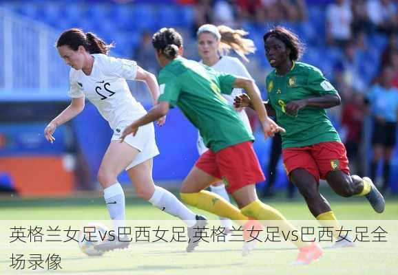 英格兰女足vs巴西女足,英格兰女足vs巴西女足全场录像