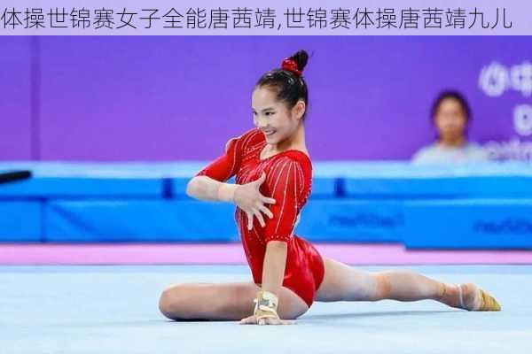 体操世锦赛女子全能唐茜靖,世锦赛体操唐茜靖九儿