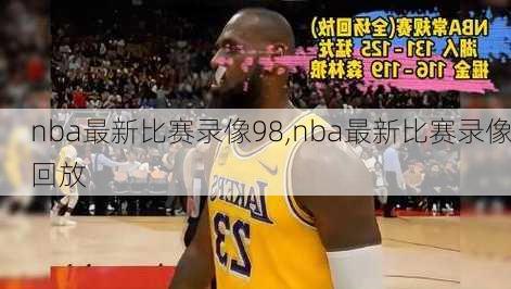 nba最新比赛录像98,nba最新比赛录像回放