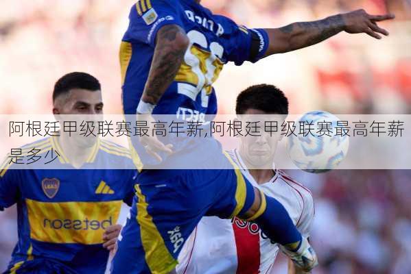 阿根廷甲级联赛最高年薪,阿根廷甲级联赛最高年薪是多少