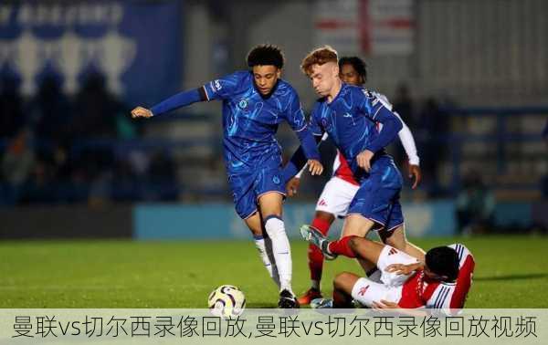 曼联vs切尔西录像回放,曼联vs切尔西录像回放视频
