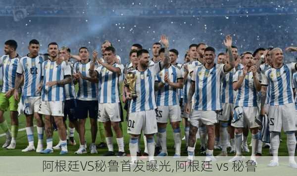 阿根廷VS秘鲁首发曝光,阿根廷 vs 秘鲁