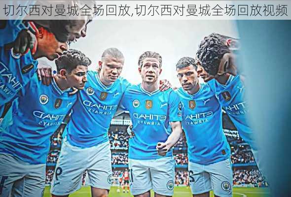 切尔西对曼城全场回放,切尔西对曼城全场回放视频