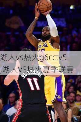 湖人vs热火g6cctv5,湖人VS热火夏季联赛