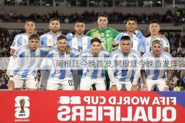 阿根廷今晚首发,阿根廷今晚首发阵容