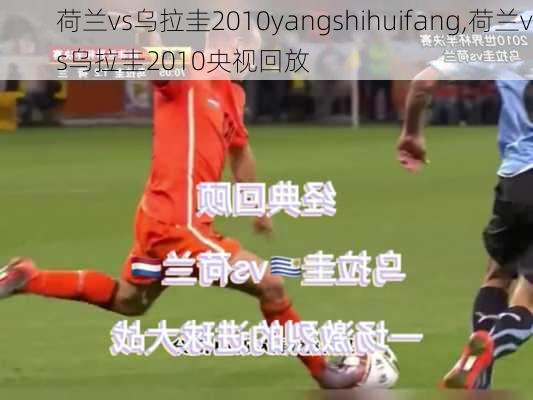 荷兰vs乌拉圭2010yangshihuifang,荷兰vs乌拉圭2010央视回放