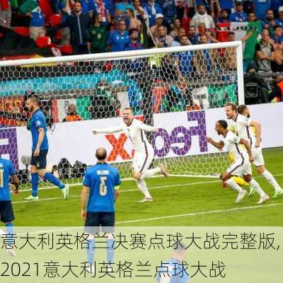 意大利英格兰决赛点球大战完整版,2021意大利英格兰点球大战