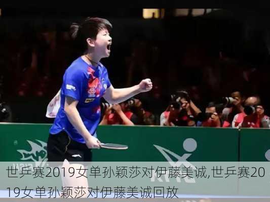 世乒赛2019女单孙颖莎对伊藤美诚,世乒赛2019女单孙颖莎对伊藤美诚回放