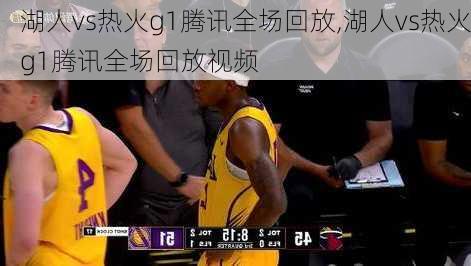 湖人vs热火g1腾讯全场回放,湖人vs热火g1腾讯全场回放视频