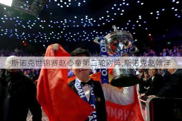 斯诺克世锦赛赵心童第二轮对阵,斯诺克赵翰洋