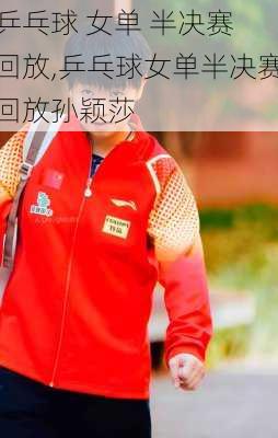 乒乓球 女单 半决赛 回放,乒乓球女单半决赛回放孙颖莎
