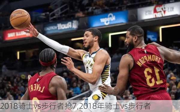 2018骑士vs步行者抢7,2018年骑士vs步行者