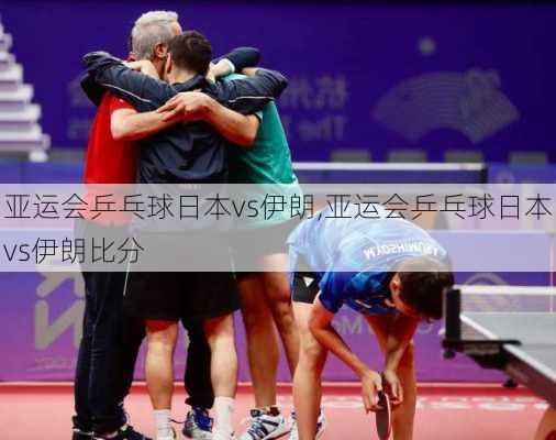 亚运会乒乓球日本vs伊朗,亚运会乒乓球日本vs伊朗比分