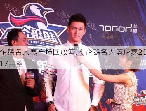 企鹅名人赛全场回放篮球,企鹅名人篮球赛2017完整
