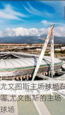 尤文图斯主场球场在哪,尤文图斯的主场球场