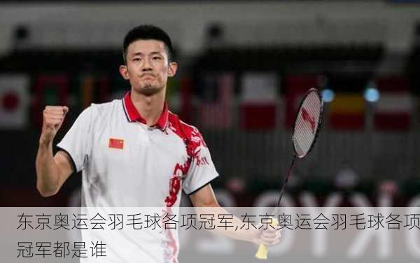 东京奥运会羽毛球各项冠军,东京奥运会羽毛球各项冠军都是谁