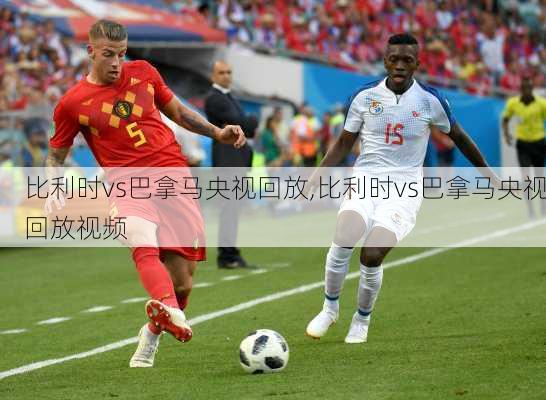 比利时vs巴拿马央视回放,比利时vs巴拿马央视回放视频