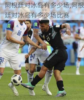 阿根廷对冰岛有多少场,阿根廷对冰岛有多少场比赛