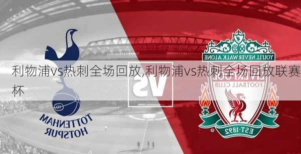 利物浦vs热刺全场回放,利物浦vs热刺全场回放联赛杯