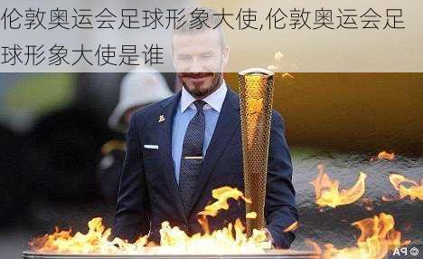 伦敦奥运会足球形象大使,伦敦奥运会足球形象大使是谁