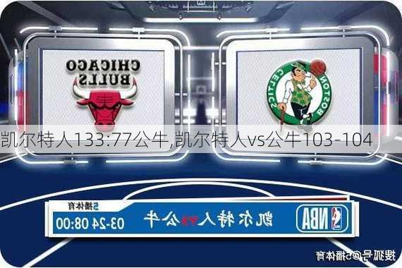 凯尔特人133:77公牛,凯尔特人vs公牛103-104