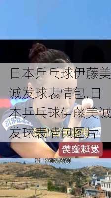 日本乒乓球伊藤美诚发球表情包,日本乒乓球伊藤美诚发球表情包图片