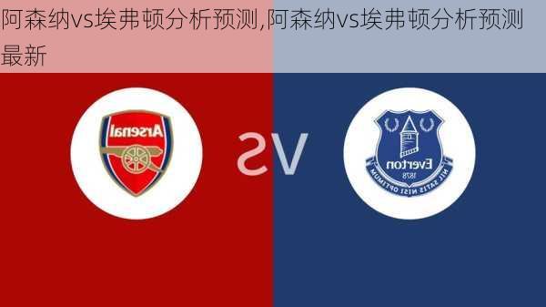 阿森纳vs埃弗顿分析预测,阿森纳vs埃弗顿分析预测最新