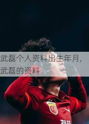 武磊个人资料出生年月,武磊的资料