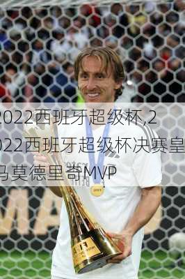 2022西班牙超级杯,2022西班牙超级杯决赛皇马莫德里奇MVP