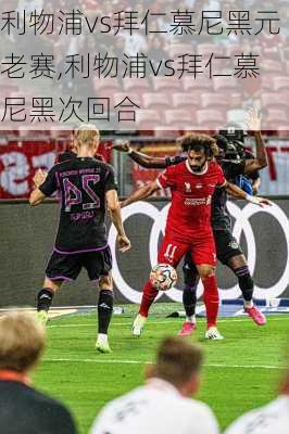 利物浦vs拜仁慕尼黑元老赛,利物浦vs拜仁慕尼黑次回合