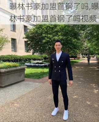 曝林书豪加盟首钢了吗,曝林书豪加盟首钢了吗视频
