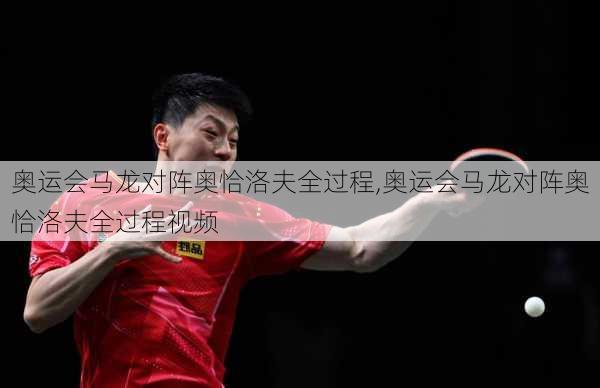 奥运会马龙对阵奥恰洛夫全过程,奥运会马龙对阵奥恰洛夫全过程视频