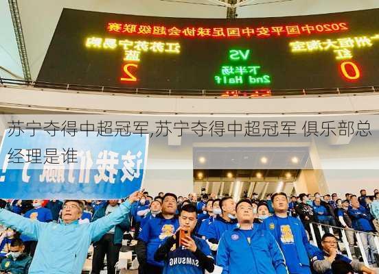 苏宁夺得中超冠军,苏宁夺得中超冠军 俱乐部总经理是谁