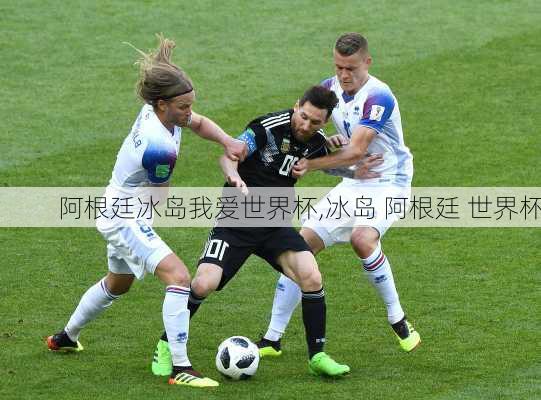 阿根廷冰岛我爱世界杯,冰岛 阿根廷 世界杯