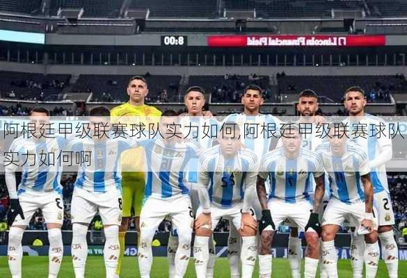 阿根廷甲级联赛球队实力如何,阿根廷甲级联赛球队实力如何啊