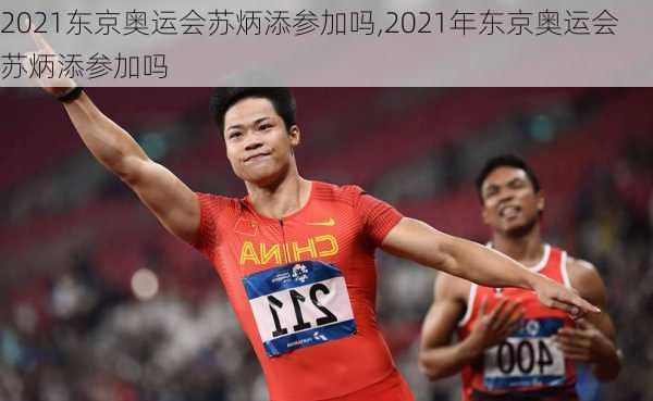 2021东京奥运会苏炳添参加吗,2021年东京奥运会苏炳添参加吗