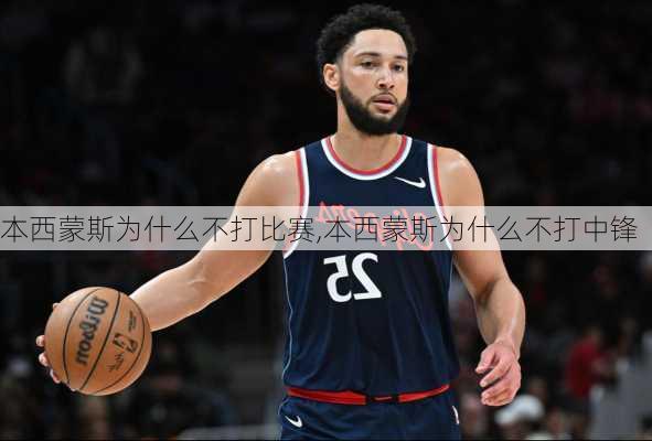 本西蒙斯为什么不打比赛,本西蒙斯为什么不打中锋