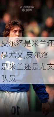 皮尔洛是米兰还是尤文,皮尔洛是米兰还是尤文队员