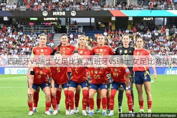 西班牙vs瑞士女足比赛,西班牙vs瑞士女足比赛结果