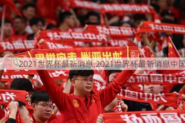 2021世界杯最新消息,2021世界杯最新消息中国