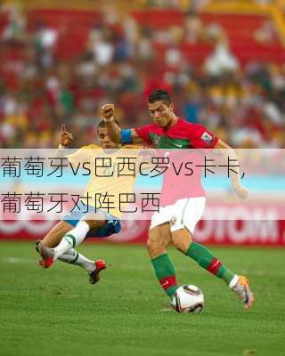 葡萄牙vs巴西c罗vs卡卡,葡萄牙对阵巴西