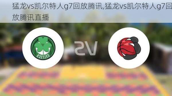 猛龙vs凯尔特人g7回放腾讯,猛龙vs凯尔特人g7回放腾讯直播