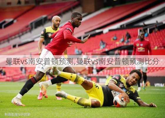 曼联vs南安普顿预测,曼联vs南安普顿预测比分