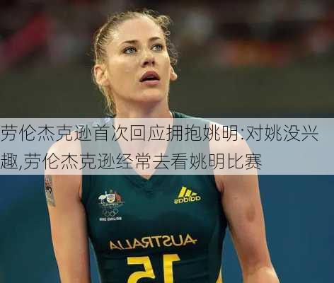 劳伦杰克逊首次回应拥抱姚明:对姚没兴趣,劳伦杰克逊经常去看姚明比赛