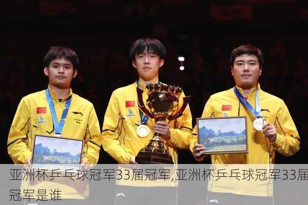 亚洲杯乒乓球冠军33届冠军,亚洲杯乒乓球冠军33届冠军是谁